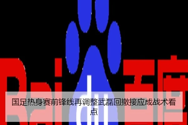 国足热身赛前锋线再调整武磊回撤接应成战术看点