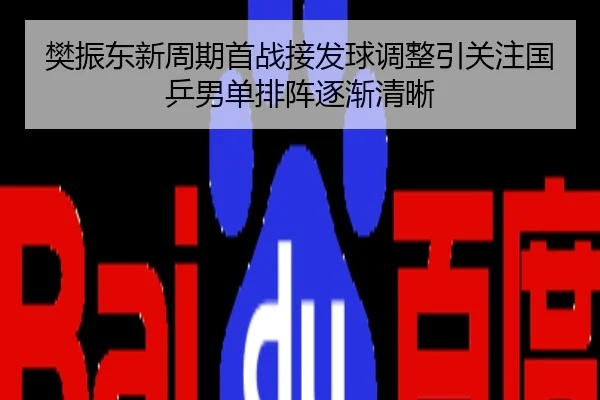 樊振东新周期首战接发球调整引关注国乒男单排阵逐渐清晰