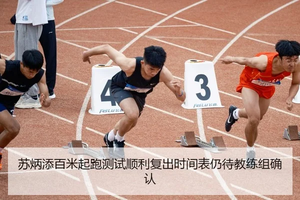 苏炳添百米起跑测试顺利复出时间表仍待教练组确认